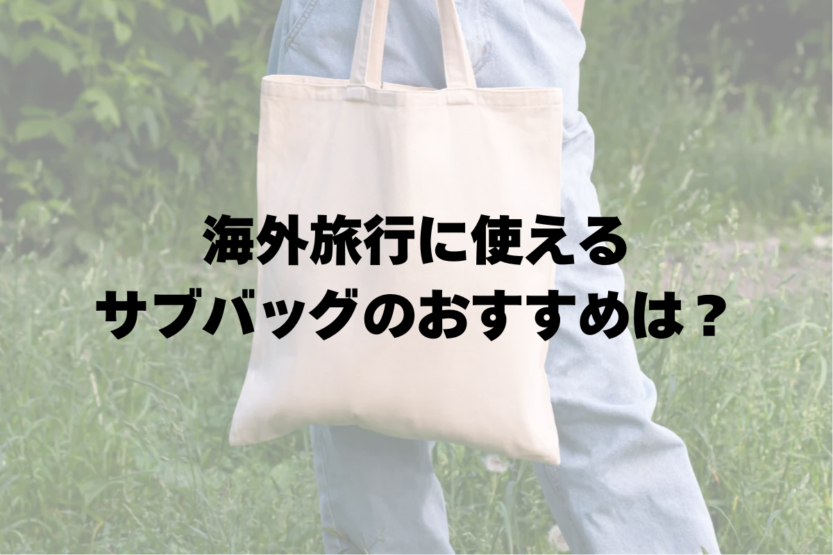 海外旅行のサブバッグにおすすめの11選 | バッグ選びのポイントとは？